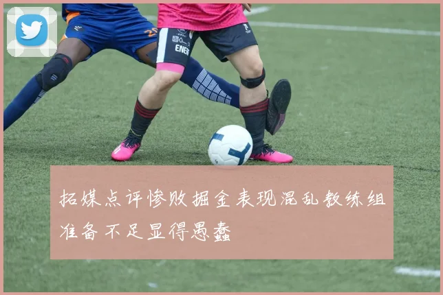 拓媒点评惨败掘金表现混乱教练组准备不足显得愚蠢