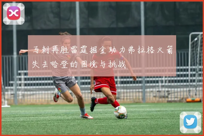 马刺再胜雷霆掘金助力弗拉格火箭失去哈登的困境与挑战