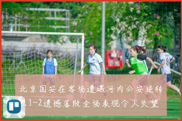 北京国安在客场遭遇河内公安逆转以1-2遗憾落败全场表现令人失望