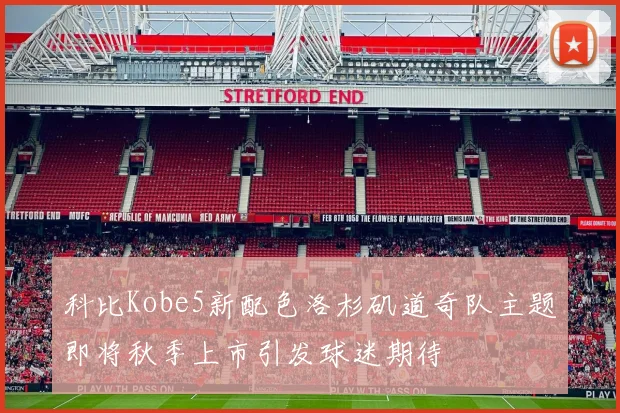 科比Kobe5新配色洛杉矶道奇队主题即将秋季上市引发球迷期待