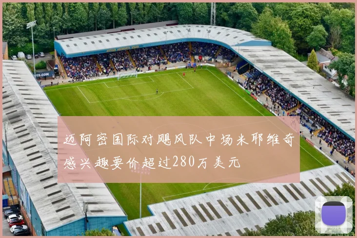 迈阿密国际对飓风队中场米耶维奇感兴趣要价超过280万美元