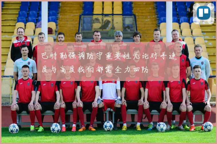 巴特勒强调防守重要性无论对手速度与高度我们都需全力回防