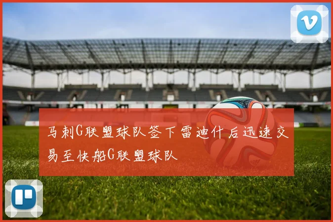 马刺G联盟球队签下雷迪什后迅速交易至快船G联盟球队