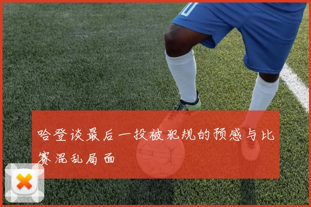 哈登谈最后一投被犯规的预感与比赛混乱局面