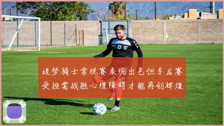 追梦骑士常规赛表现出色但季后赛受挫需战胜心理障碍才能再创辉煌